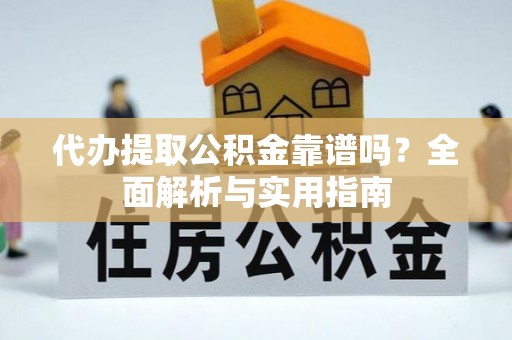 下城代办提取公积金靠谱吗？全面解析与实用指南