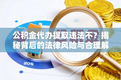 下城公积金代办提取违法不？揭秘背后的法律风险与合理解决方案