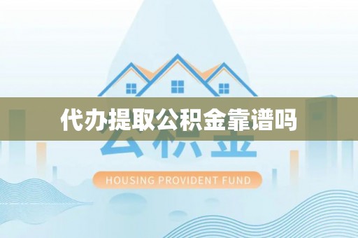 下城代办提取公积金靠谱吗