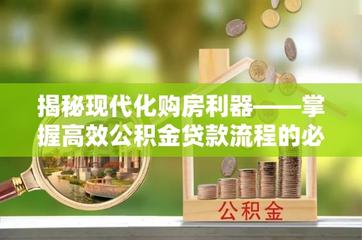 下城揭秘现代化购房利器——掌握高效公积金贷款流程的必备指南