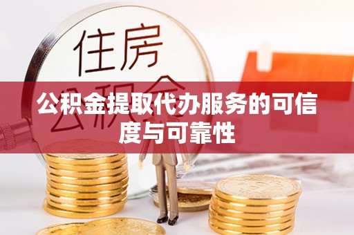 下城公积金提取代办服务的可信度与可靠性