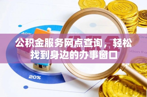 下城公积金服务网点查询，轻松找到身边的办事窗口